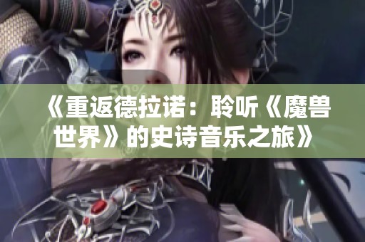 《重返德拉诺：聆听《魔兽世界》的史诗音乐之旅》