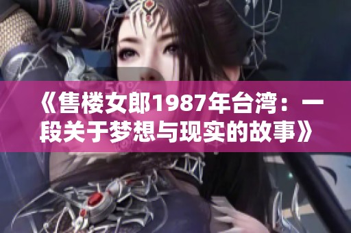 《售楼女郎1987年台湾：一段关于梦想与现实的故事》