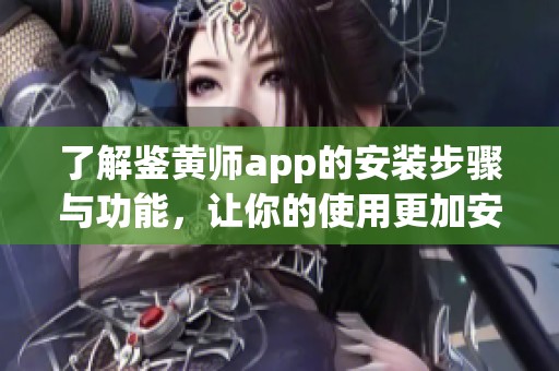 了解鉴黄师app的安装步骤与功能，让你的使用更加安全便捷