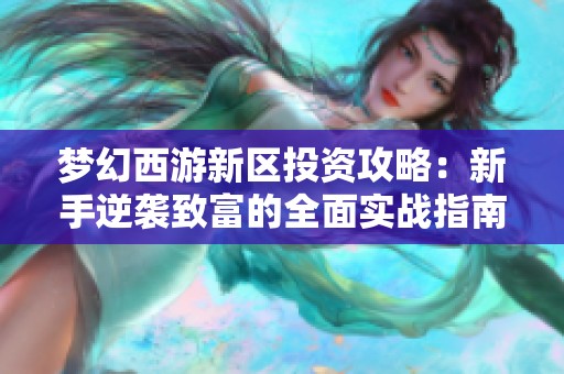 梦幻西游新区投资攻略：新手逆袭致富的全面实战指南