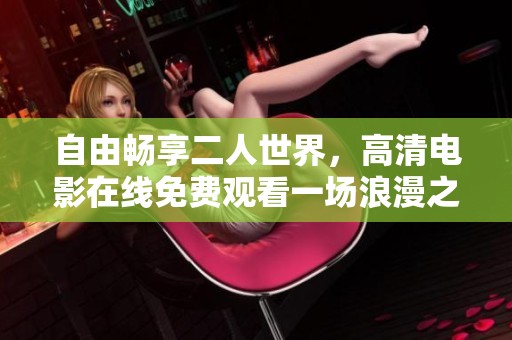 自由畅享二人世界，高清电影在线免费观看一场浪漫之旅