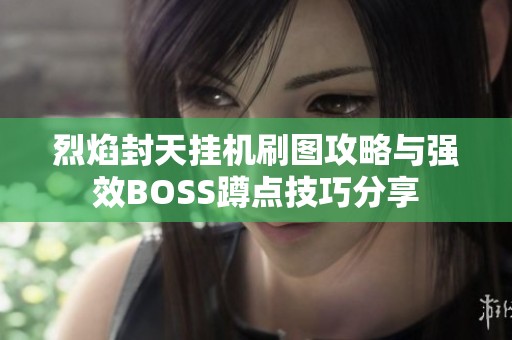 烈焰封天挂机刷图攻略与强效BOSS蹲点技巧分享