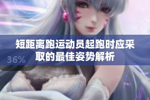 短距离跑运动员起跑时应采取的最佳姿势解析