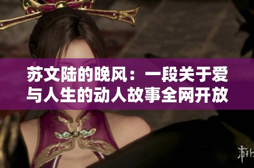 苏文陆的晚风：一段关于爱与人生的动人故事全网开放阅读