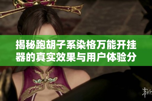 揭秘跑胡子系染格万能开挂器的真实效果与用户体验分析分享