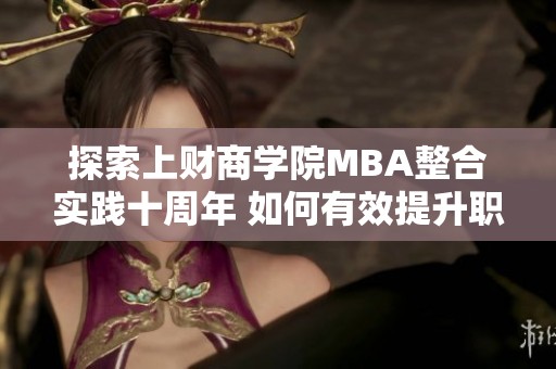 探索上财商学院MBA整合实践十周年 如何有效提升职业发展速度