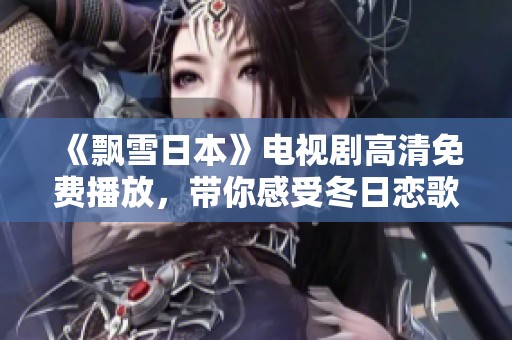 《飘雪日本》电视剧高清免费播放，带你感受冬日恋歌的温暖魅力