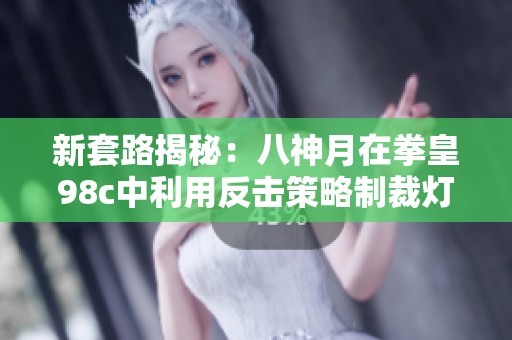 新套路揭秘：八神月在拳皇98c中利用反击策略制裁灯，掌握对战技巧！