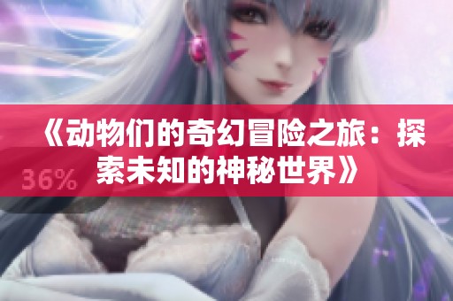 《动物们的奇幻冒险之旅：探索未知的神秘世界》