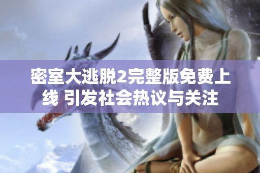 密室大逃脱2完整版免费上线 引发社会热议与关注
