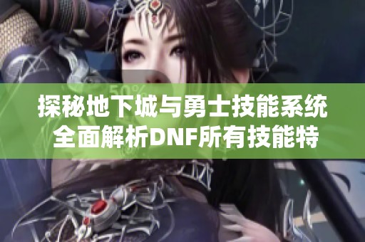 探秘地下城与勇士技能系统 全面解析DNF所有技能特点与应用策略