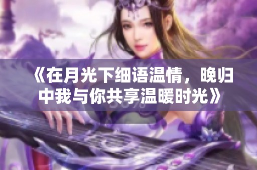 《在月光下细语温情，晚归中我与你共享温暖时光》