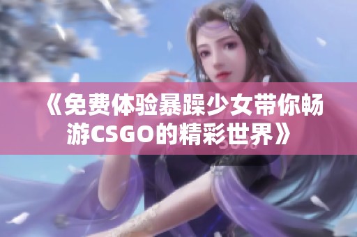 《免费体验暴躁少女带你畅游CSGO的精彩世界》