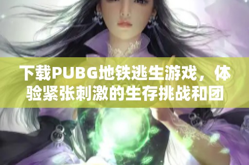 下载PUBG地铁逃生游戏，体验紧张刺激的生存挑战和团队合作乐趣