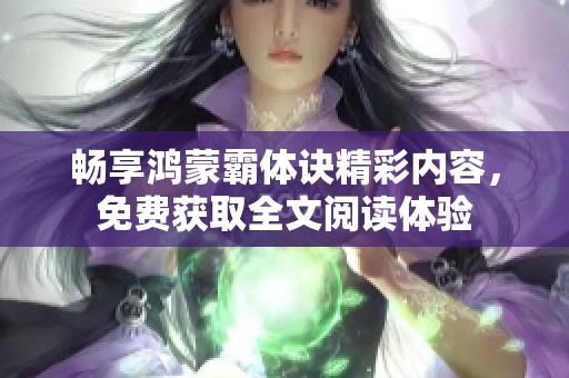 畅享鸿蒙霸体诀精彩内容，免费获取全文阅读体验