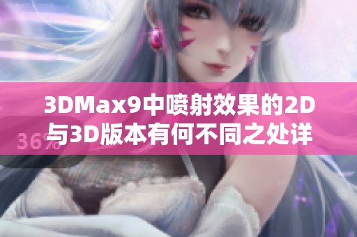 3DMax9中喷射效果的2D与3D版本有何不同之处详解及应用分析