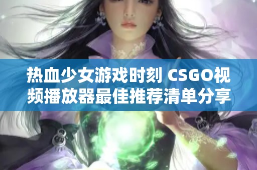 热血少女游戏时刻 CSGO视频播放器最佳推荐清单分享