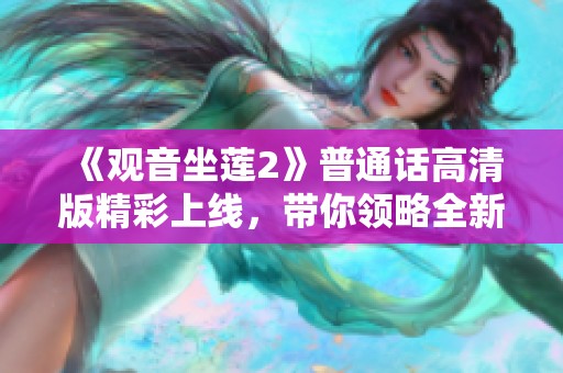 《观音坐莲2》普通话高清版精彩上线，带你领略全新视听体验