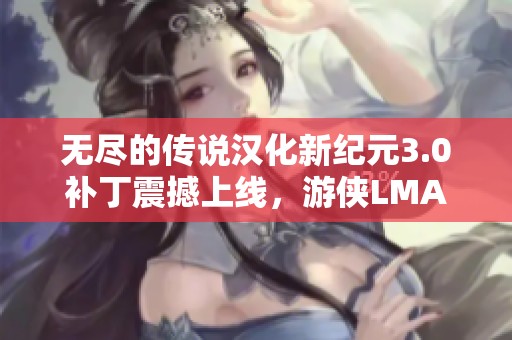 无尽的传说汉化新纪元3.0补丁震撼上线，游侠LMAO再创佳绩！