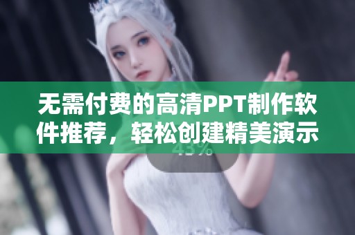 无需付费的高清PPT制作软件推荐，轻松创建精美演示文稿