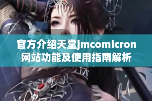 官方介绍天堂jmcomicron网站功能及使用指南解析