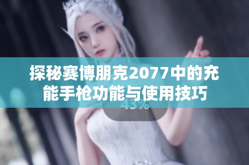 探秘赛博朋克2077中的充能手枪功能与使用技巧