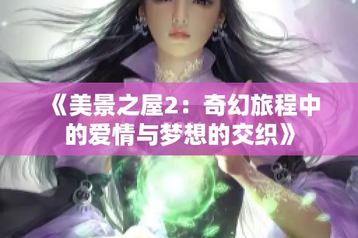 《美景之屋2：奇幻旅程中的爱情与梦想的交织》