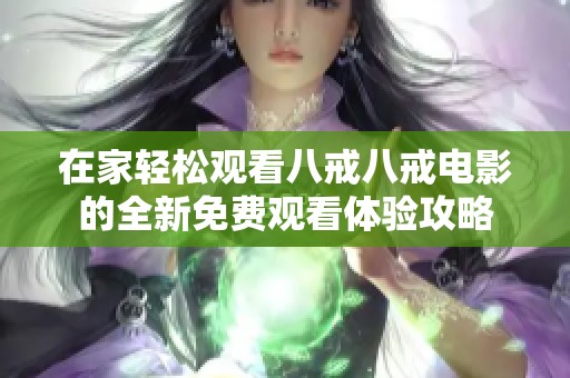 在家轻松观看八戒八戒电影的全新免费观看体验攻略