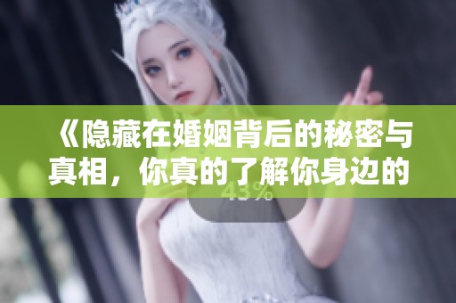 《隐藏在婚姻背后的秘密与真相，你真的了解你身边的丈夫吗》