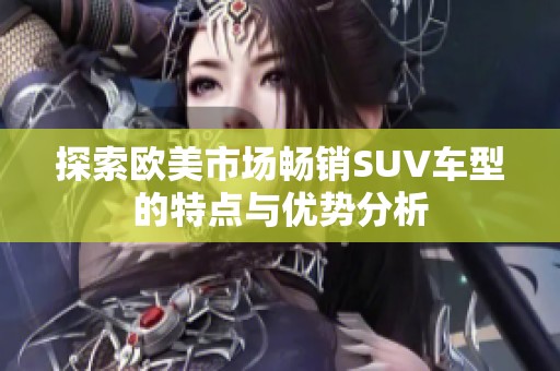 探索欧美市场畅销SUV车型的特点与优势分析