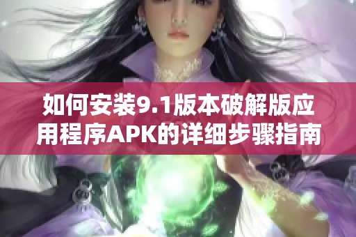 如何安装9.1版本破解版应用程序APK的详细步骤指南