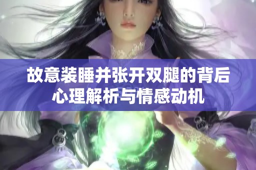 故意装睡并张开双腿的背后心理解析与情感动机