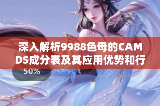 深入解析9988色母的CAMDS成分表及其应用优势和行业影响