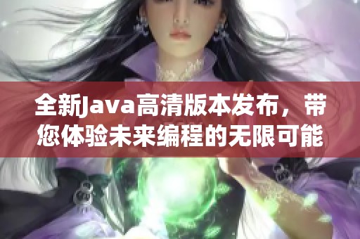 全新Java高清版本发布，带您体验未来编程的无限可能性