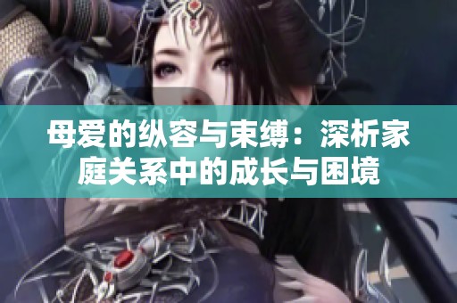 母爱的纵容与束缚：深析家庭关系中的成长与困境