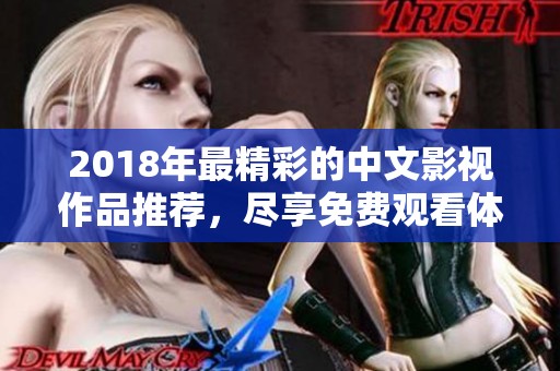 2018年最精彩的中文影视作品推荐，尽享免费观看体验