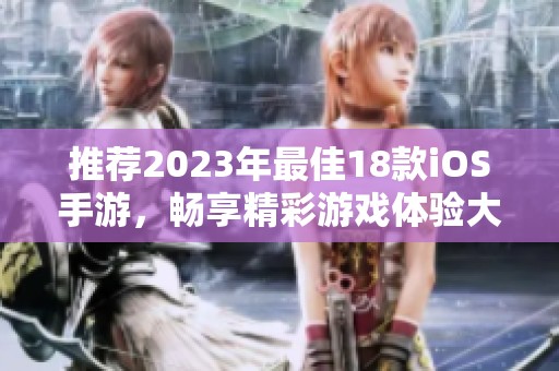 推荐2023年最佳18款iOS手游，畅享精彩游戏体验大集合