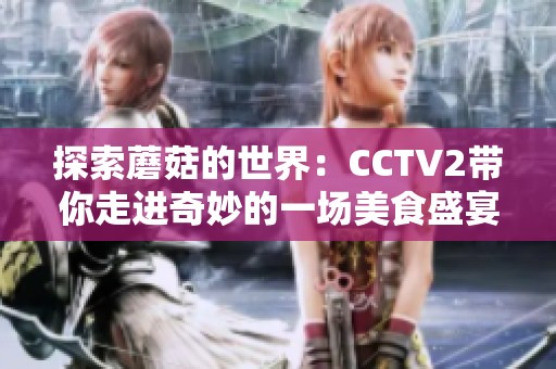 探索蘑菇的世界：CCTV2带你走进奇妙的一场美食盛宴