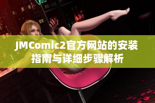 JMComic2官方网站的安装指南与详细步骤解析