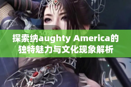 探索纳aughty America的独特魅力与文化现象解析