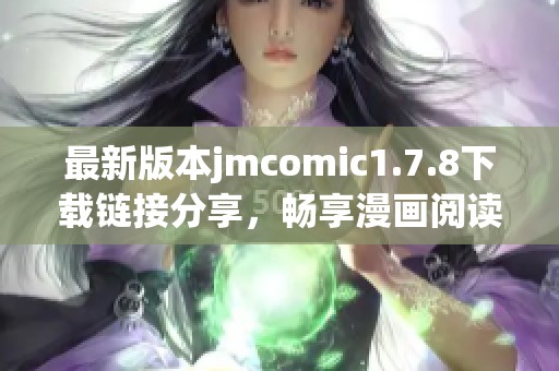 最新版本jmcomic1.7.8下载链接分享，畅享漫画阅读新体验，赶快获取吧！