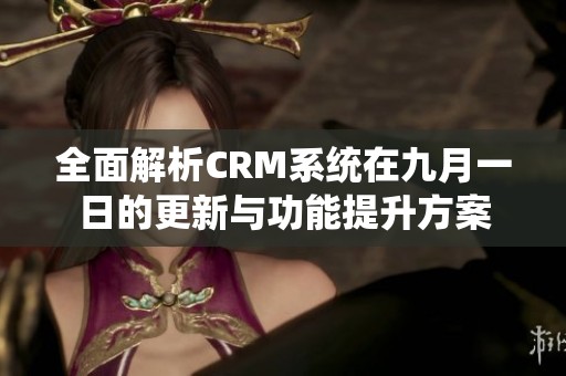 全面解析CRM系统在九月一日的更新与功能提升方案