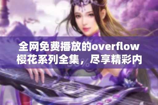 全网免费播放的overflow樱花系列全集，尽享精彩内容无绝断