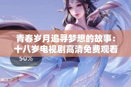 青春岁月追寻梦想的故事：十八岁电视剧高清免费观看完整版