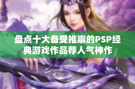 盘点十大备受推崇的PSP经典游戏作品荐人气神作