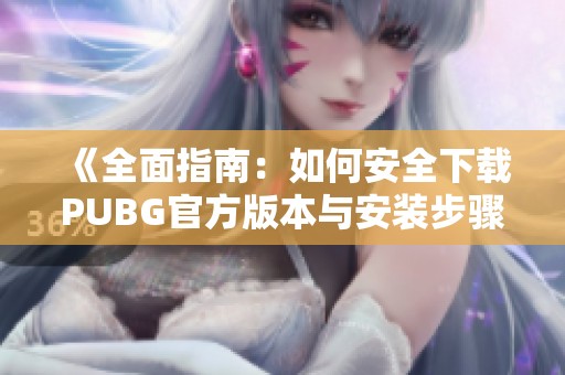 《全面指南：如何安全下载PUBG官方版本与安装步骤》