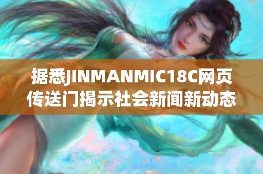 据悉JINMANMIC18C网页传送门揭示社会新闻新动态