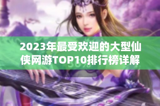 2023年最受欢迎的大型仙侠网游TOP10排行榜详解