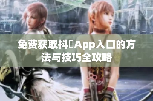 免费获取抖抈App入口的方法与技巧全攻略