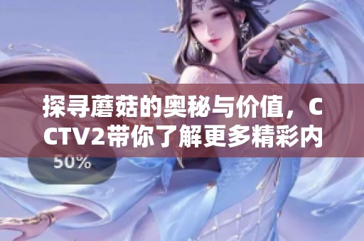 探寻蘑菇的奥秘与价值，CCTV2带你了解更多精彩内容